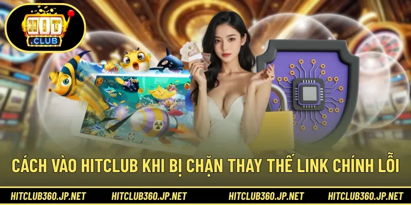 Cách vào HITCLUB khi bị chặn thay thế link chính lỗi