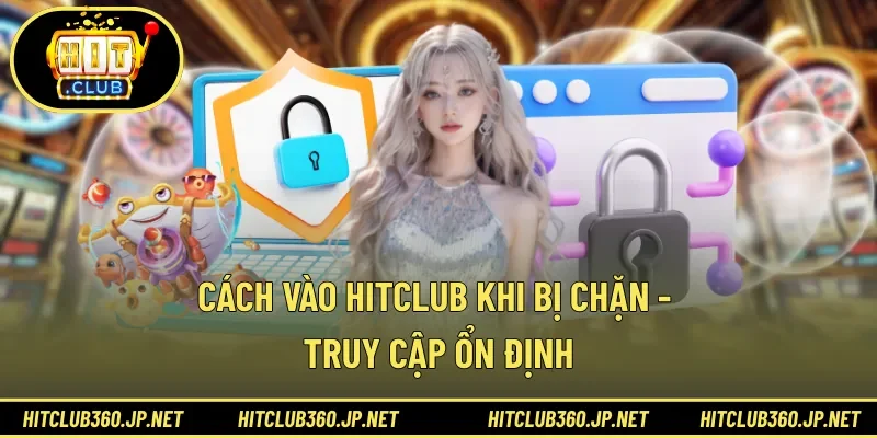 Cách Vào HITCLUB Khi Bị Chặn - Truy Cập Ổn Định