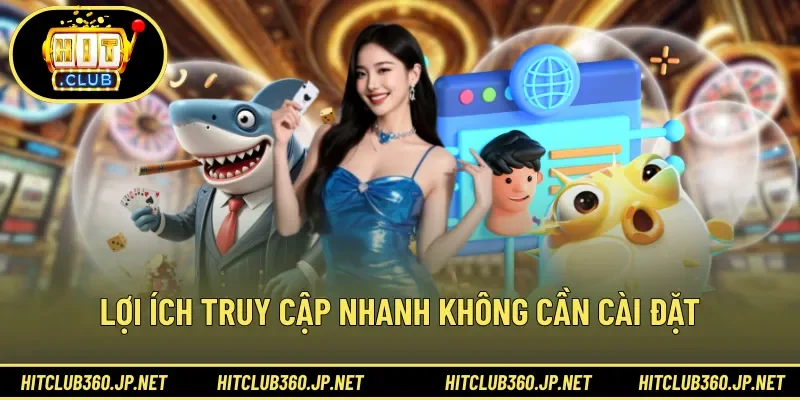 Lợi ích truy cập nhanh không cần cài đặt