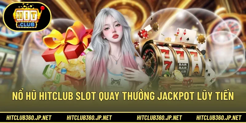 Nổ hũ HITCLUB slot quay thưởng jackpot lũy tiến