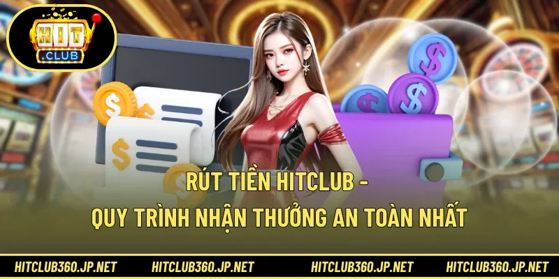 Rút Tiền HITCLUB - Quy Trình Nhận Thưởng An Toàn Nhất