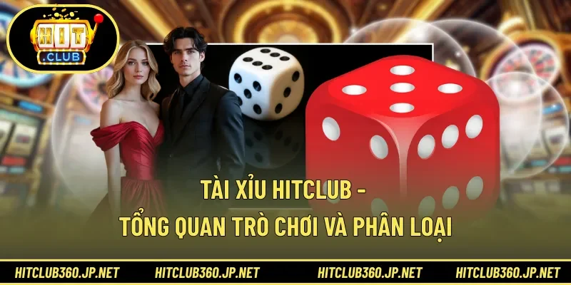 Tài Xỉu HITCLUB - Tổng Quan Trò Chơi Và Phân Loại