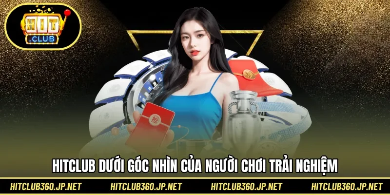 HITCLUB dưới góc nhìn của người chơi trải nghiệm